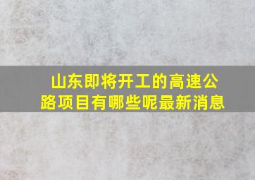 山东即将开工的高速公路项目有哪些呢最新消息