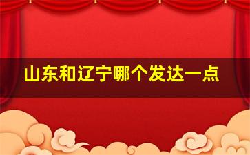 山东和辽宁哪个发达一点