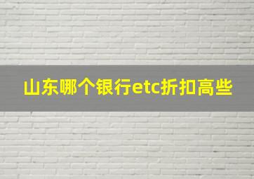 山东哪个银行etc折扣高些