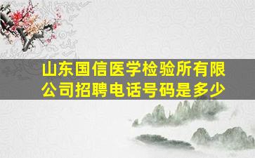 山东国信医学检验所有限公司招聘电话号码是多少