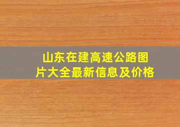 山东在建高速公路图片大全最新信息及价格