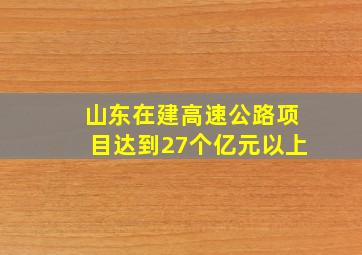 山东在建高速公路项目达到27个亿元以上