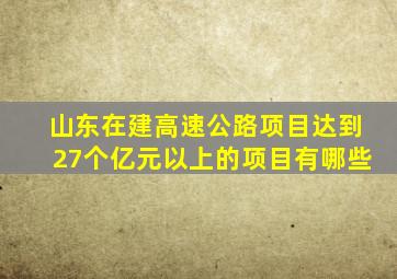 山东在建高速公路项目达到27个亿元以上的项目有哪些