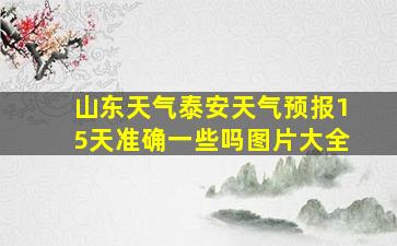 山东天气泰安天气预报15天准确一些吗图片大全