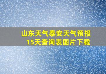 山东天气泰安天气预报15天查询表图片下载