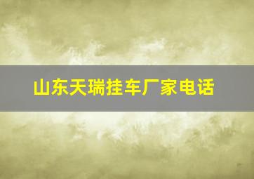 山东天瑞挂车厂家电话