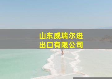 山东威瑞尔进出口有限公司