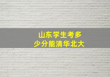 山东学生考多少分能清华北大