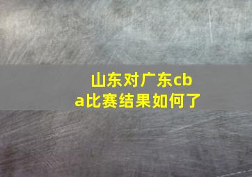 山东对广东cba比赛结果如何了