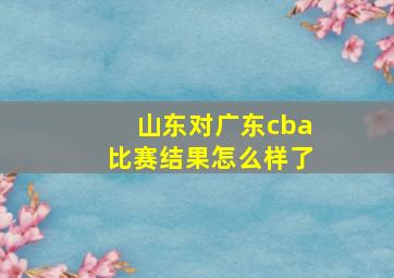 山东对广东cba比赛结果怎么样了