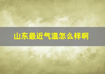 山东最近气温怎么样啊