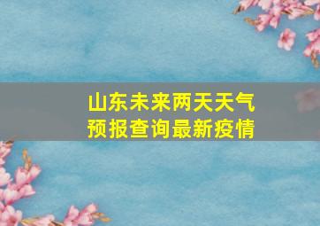 山东未来两天天气预报查询最新疫情