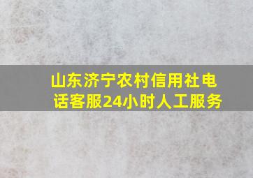 山东济宁农村信用社电话客服24小时人工服务