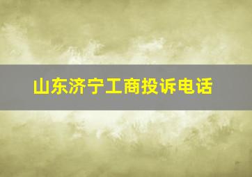 山东济宁工商投诉电话