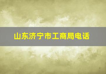 山东济宁市工商局电话