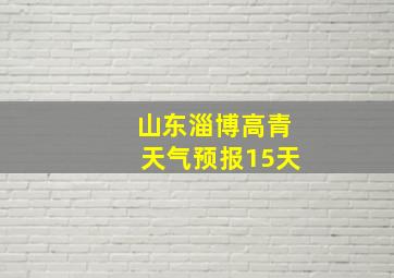 山东淄博高青天气预报15天