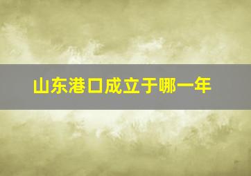 山东港口成立于哪一年