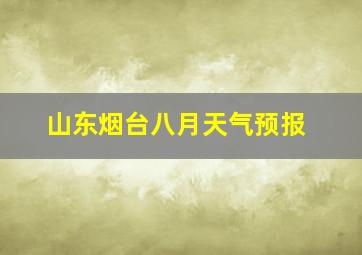 山东烟台八月天气预报