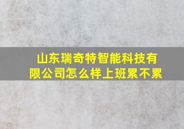 山东瑞奇特智能科技有限公司怎么样上班累不累