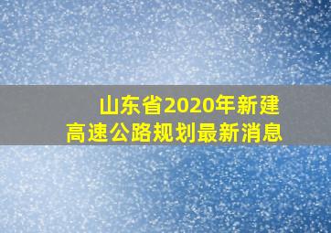 山东省2020年新建高速公路规划最新消息