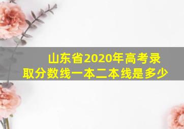 山东省2020年高考录取分数线一本二本线是多少