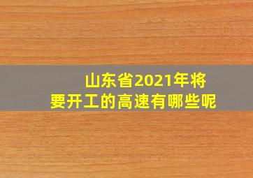 山东省2021年将要开工的高速有哪些呢