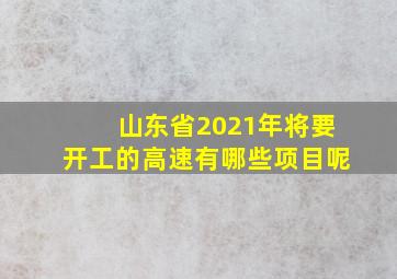 山东省2021年将要开工的高速有哪些项目呢