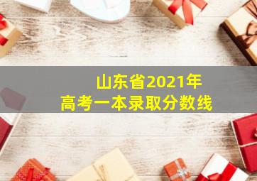 山东省2021年高考一本录取分数线