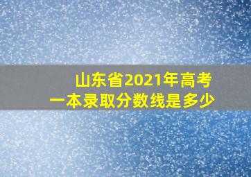 山东省2021年高考一本录取分数线是多少