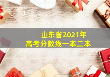 山东省2021年高考分数线一本二本