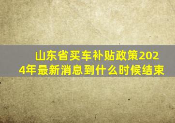 山东省买车补贴政策2024年最新消息到什么时候结束