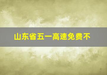 山东省五一高速免费不