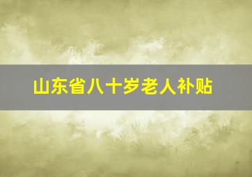 山东省八十岁老人补贴