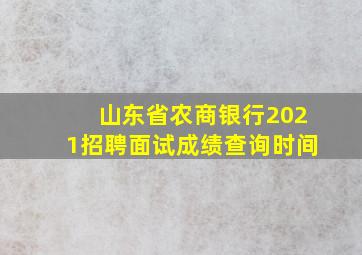 山东省农商银行2021招聘面试成绩查询时间