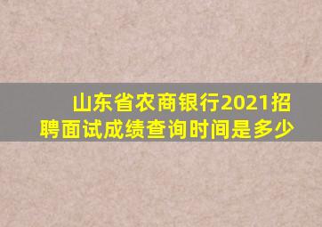 山东省农商银行2021招聘面试成绩查询时间是多少