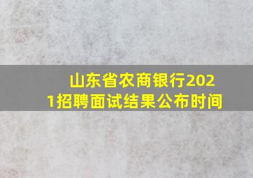 山东省农商银行2021招聘面试结果公布时间