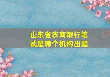 山东省农商银行笔试是哪个机构出题