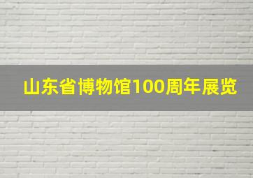 山东省博物馆100周年展览