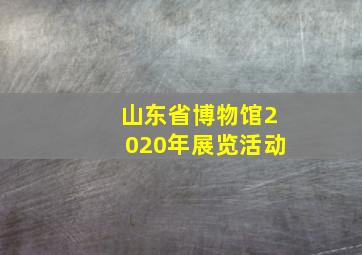 山东省博物馆2020年展览活动