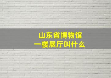 山东省博物馆一楼展厅叫什么