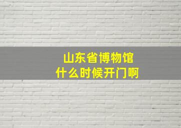 山东省博物馆什么时候开门啊