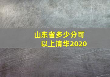 山东省多少分可以上清华2020