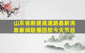 山东省新建高速路最新消息新闻联播回放今天节目