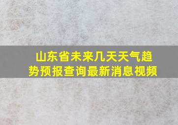 山东省未来几天天气趋势预报查询最新消息视频