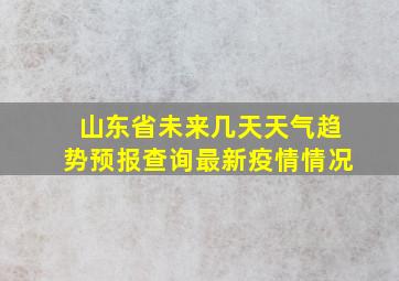 山东省未来几天天气趋势预报查询最新疫情情况