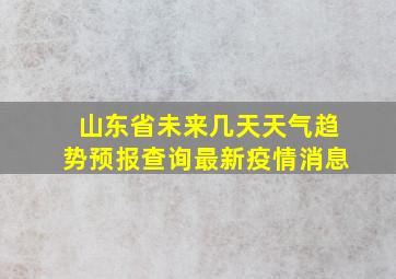 山东省未来几天天气趋势预报查询最新疫情消息