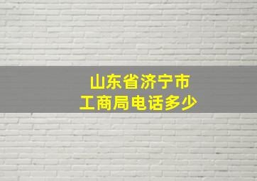 山东省济宁市工商局电话多少