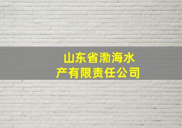 山东省渤海水产有限责任公司