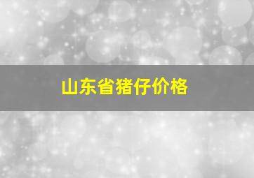 山东省猪仔价格