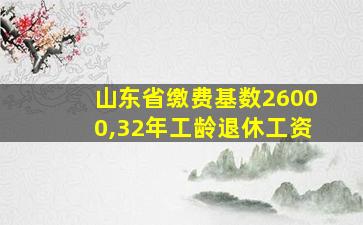 山东省缴费基数26000,32年工龄退休工资